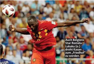  ??  ?? Auch Belgiens Star Romelu Lukaku ( o.) droht Kasan zum „ Friedhof“zu werden.