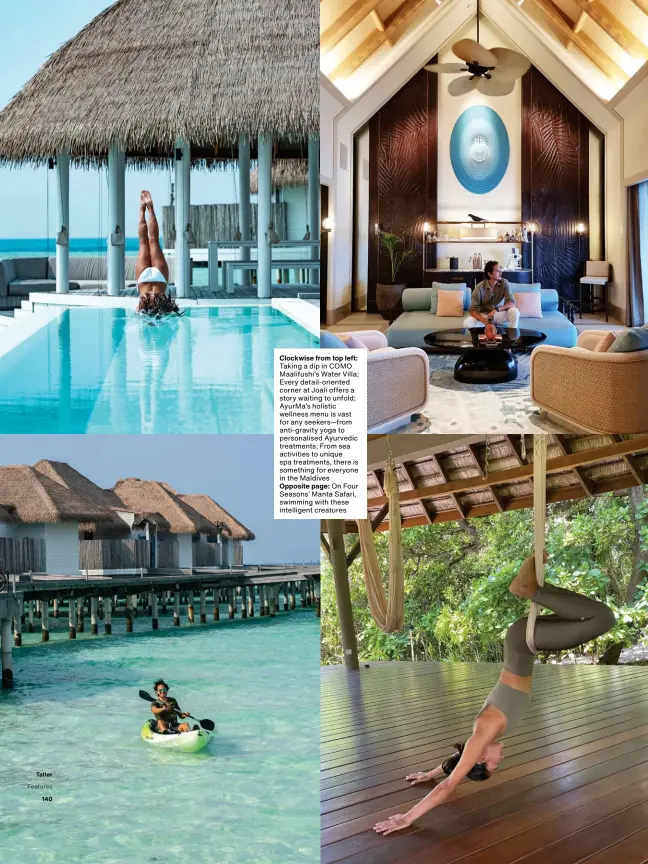  ??  ?? Clockwise from top left: Taking a dip in COMO Maalifushi’s Water Villa; Every detail-oriented corner at Joali offers a story waiting to unfold; AyurMa’s holistic wellness menu is vast for any seekers—from anti-gravity yoga to personalis­ed Ayurvedic treatments; From sea activities to unique spa treatments, there is something for everyone in the Maldives Opposite page: On Four Seasons’ Manta Safari, swimming with these intelligen­t creatures