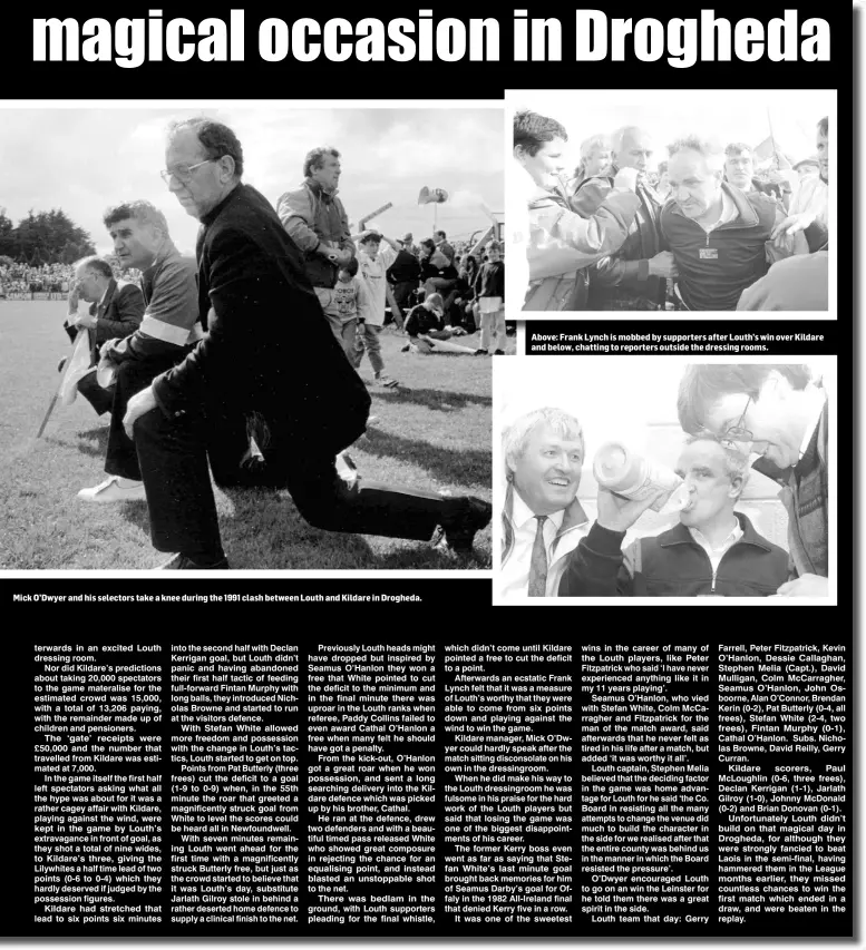  ??  ?? Mick O’Dwyer and his selectors take a knee during the 1991 clash between Louth and Kildare in Drogheda.
Above: Frank Lynch is mobbed by supporters after Louth’s win over Kildare and below, chatting to reporters outside the dressing rooms.