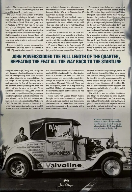  ??  ?? ▼ JP lent his driving and tuning services to David Gale’s Baroness Model A coupe, in which he nailed a long-standing B/HR record to the tune of 11.4sec at Calder Park