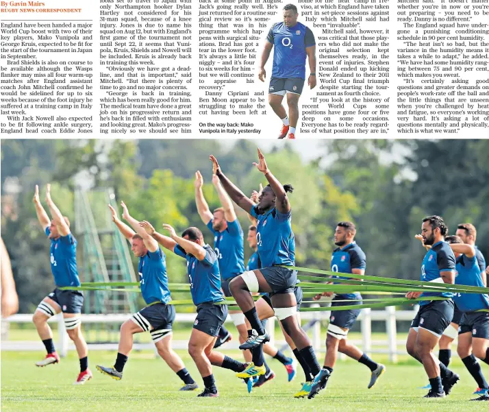  ??  ?? On the way back: Mako Vunipola in Italy yesterday Call to arms: England’s forwards are put through warm-up exercises during training at the squad’s ‘heat’ camp in Treviso, Italy, where they are continuing preparatio­ns for the World Cup