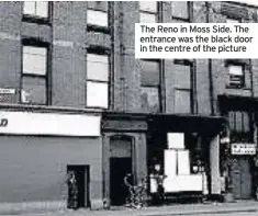  ??  ?? The Reno in Moss Side. The entrance was the black door in the centre of the picture