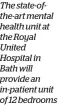  ?? ?? The state-ofthe-art mental health unit at the Royal United Hospital in Bath will provide an in-patient unit of 12 bedrooms