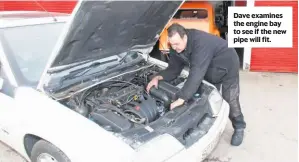  ??  ?? Dave examines the engine bay to see if the new pipe will fit.