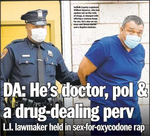  ??  ?? Suffolk County Legislator William Spencer, who has spoken out on the evils of drugs, is charged with offering a woman drugs for sex. He’s also an ear, nose and throat doctor and a Baptist minister.
