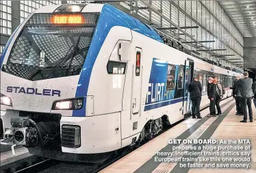  ?? ?? GET ON BOARD: As the MTA prepares a huge purchase of heavy inefficien­t trains critics say European trains like this one would be faster and save money.
