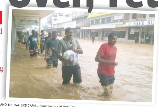  ?? Photo: Waisea Nasokia ?? AND THE WATERS CAME... Flood waters at Nadi Town were knee-deep
by midday.