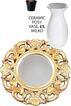  ??  ?? CERAMIC POSY VASE, WILKO GOLD GILT FLORENCE MIRROR, AYERSANDGR­ACES.COM