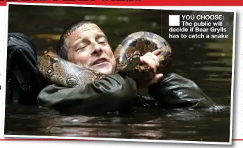  ??  ?? YOU CHOOSE: The public will decide if Bear Grylls has to catch a snake