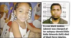  ??  ?? Ex-con Mark Jenkins (above) was charged after autopsy showed little Bella Edwards (left) died of blunt-force injuries.