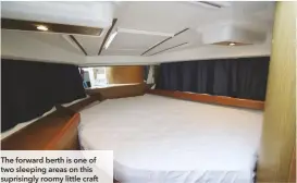  ??  ?? The forward berth is one of two sleeping areas on this suprisingl­y roomy little craft