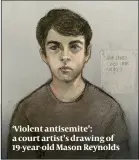  ?? PHOTO: ALAMY ?? ‘Violent antisemite’: a court artist’s drawing of 19-year-old Mason Reynolds