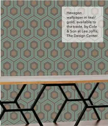  ??  ?? Hexagon wallpaper in tealL gold, available to the trade, by Cole C Son at Lee Joffa, The Design Center.