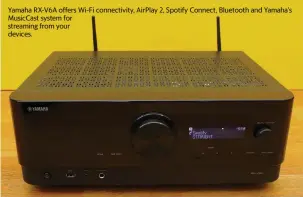  ?? TY PENDLEBURY CNET/TNS ?? Yamaha RX-V6A offers Wi-Fi connectivi­ty, AirPlay 2, Spotify Connect, Bluetooth and Yamaha’s MusicCast system for streaming from your devices.