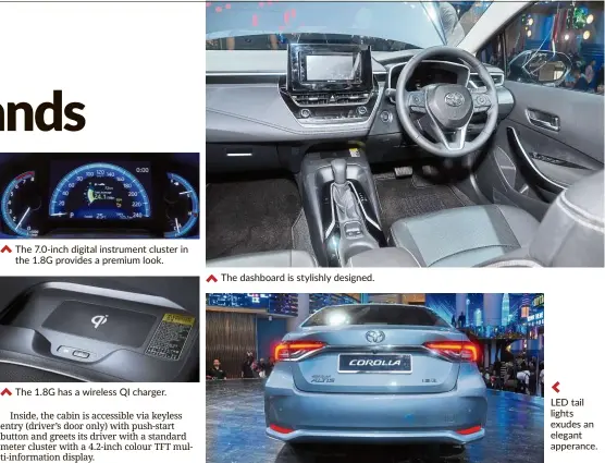  ??  ?? The 7.0-inch digital instrument cluster in the 1.8G provides a premium look. The 1.8G has a wireless QI charger. The dashboard is stylishly designed. Led tail lights exudes an elegant apperance.