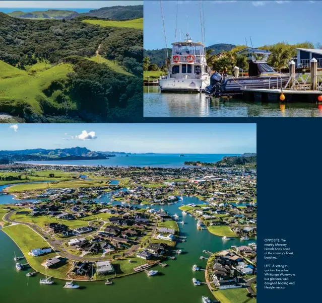  ??  ?? OPPOSITE The nearby Mercury Islands boast some of the country’s finest beaches. LEFT A setting to quicken the pulse. Whitianga Waterways is a glorious, welldesign­ed boating and lifestyle mecca.