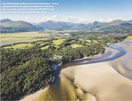  ??  ?? Part of Portmeirio­n’s offbeat charm lies in its location – it sits in splendid isolation, shrouded by woodland above the River Dwryryd on the coast of North Wales BELOW INSET A path weaves through the cheerfully flamboyant village