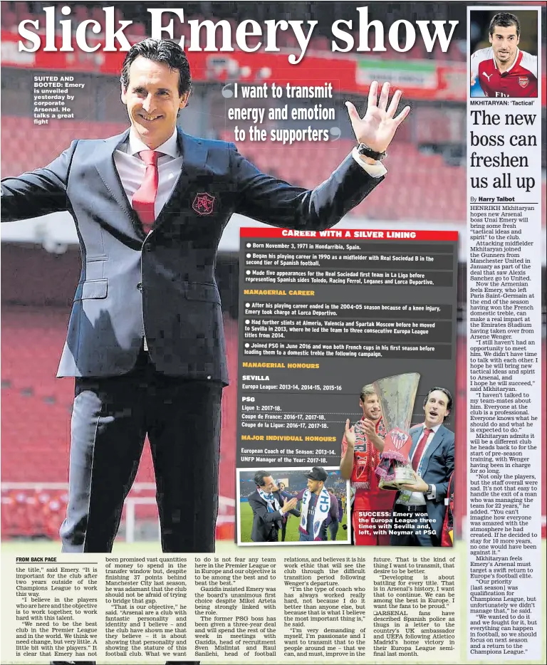  ?? Main picture: DAVID PRICE ?? SUITED AND BOOTED: Emery is unveiled yesterday by corporate Arsenal. He talks a great fight SUCCESS: Emery won the Europa League three times with Sevilla and, left, with Neymar at PSG MKHITARYAN: ‘Tactical’