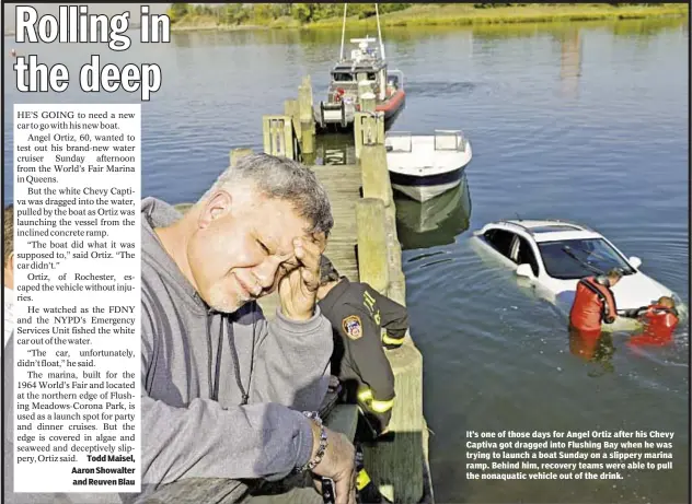  ?? Todd Maisel, Aaron Showalter and Reuven Blau ?? It’s one of those days for Angel Ortiz after his Chevy Captiva got dragged into Flushing Bay when he was trying to launch a boat Sunday on a slippery marina ramp. Behind him, recovery teams were able to pull the nonaquatic vehicle out of the drink.