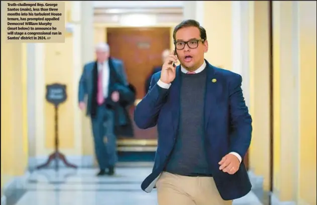  ?? AP ?? Truth-challenged Rep. George Santos (main), less than three months into his turbulent House tenure, has prompted appalled Democrat William Murphy (inset below) to announce he will stage a congressio­nal run in Santos’ district in 2024.