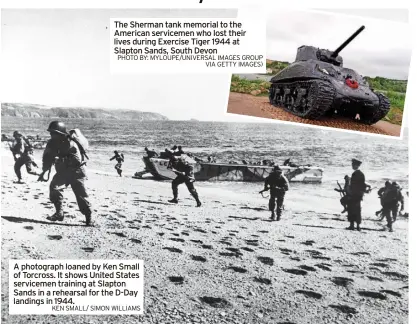  ?? PHOTO BY: MYLOUPE/UNIVERSAL IMAGES GROUP VIA GETTY IMAGES) KEN SMALL/ SIMON WILLIAMS ?? The Sherman tank memorial to the American servicemen who lost their lives during Exercise Tiger 1944 at Slapton Sands, South Devon
A photograph loaned by Ken Small of Torcross. It shows United States servicemen training at Slapton Sands in a rehearsal for the D-day landings in 1944.