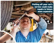  ?? ?? Putting off your car’s service could make repairs in future more expensive