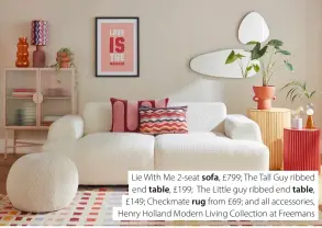  ??  ?? Lie With Me 2-seat sofa, £799; The Tall Guy ribbed end table, £199; The Little guy ribbed end table, £149; Checkmate rug from £69; and all accessorie­s, Henry Holland Modern Living Collection at Freemans