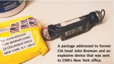  ??  ?? A package addressed to former CIA head John Brennan and an explosive device that was sent to CNN's New York office.