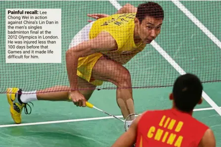  ??  ?? Painful recall: Lee Chong Wei in action against China’s Lin Dan in the men’s singles badminton final at the 2012 Olympics in London. He was injured less than 100 days before that Games and it made life difficult for him.