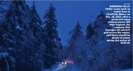  ?? AP FILE ?? DARKNESS FALLS: Utility crews work on power lines in Litchfield, Maine, on Dec. 26, 2013, after a storm left many without power. ISO New England, the company that manages the electric grid across the region, said there should be plenty of power during the winter of 2018-19.