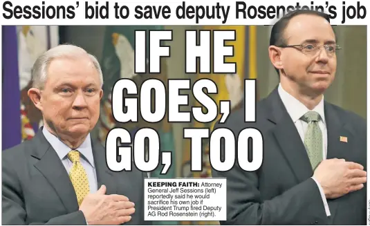  ??  ?? KEEPING FAITH: Attorney General Jeff Sessions (left) reportedly said he would sacrifice his own job if President Trump fired Deputy AG Rod Rosenstein (right).