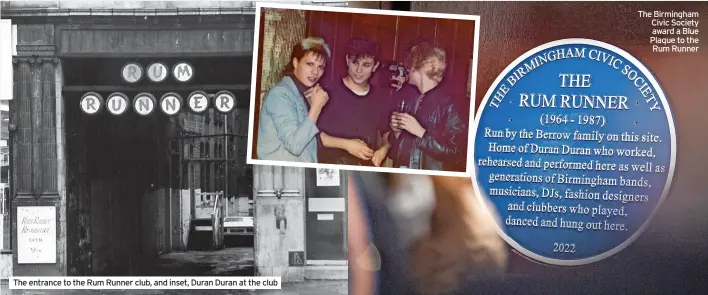  ?? ?? The entrance to the Rum Runner club, and inset, Duran Duran at the club
The Birmingham Civic Society
award a Blue Plaque to the
Rum Runner