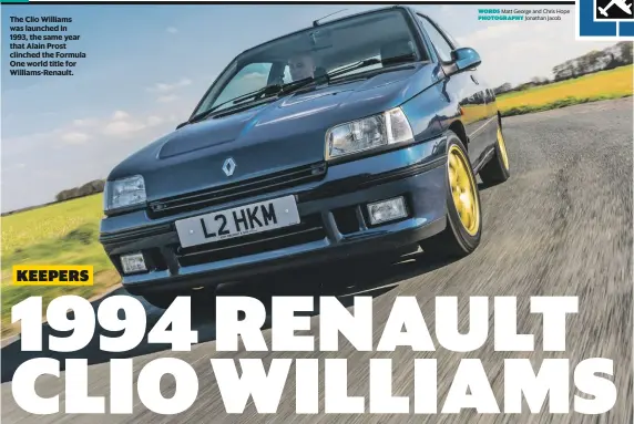  ?? WORDS PHOTOGRAPH­Y ?? The Clio Williams was launched in 1993, the same year that Alain Prost clinched the Formula One world title for Williams-Renault.