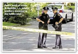  ??  ?? Police work at scene in Melville, L.I., where brothers drowned in the family pool.