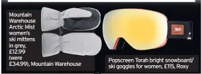  ??  ?? Mountain Warehouse
Arctic Mist women’s ski mittens in grey,
£12.99
(were
£34.99), Mountain Warehouse
Popscreen Torah bright snowboard/ ski goggles for women, £115, Roxy