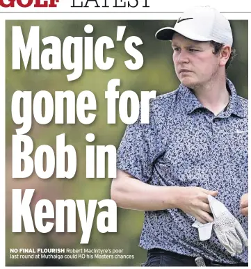  ?? ?? NO FINAL FLOURISH Robert MacIntyre’s poor last round at Muthaiga could KO his Masters chances