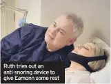  ??  ?? Ruth tries out an anti-snoring device to give Eamonn some rest