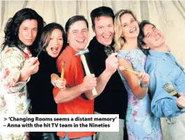  ??  ?? > ‘Changing Rooms seems a distant memory’ – Anna with the hit TV team in the Nineties