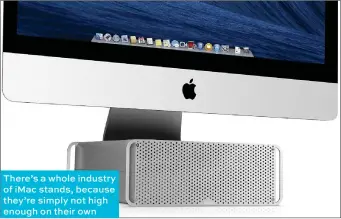  ??  ?? There’s a whole industry of iMac stands, because they’re simply not high enough on their own