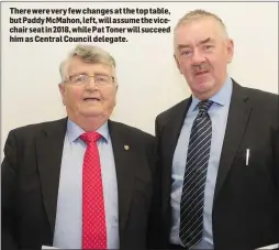  ??  ?? There were very few changes at the top table, but Paddy McMahon, left, will assume the vicechair seat in 2018, while Pat Toner will succeed him as Central Council delegate.