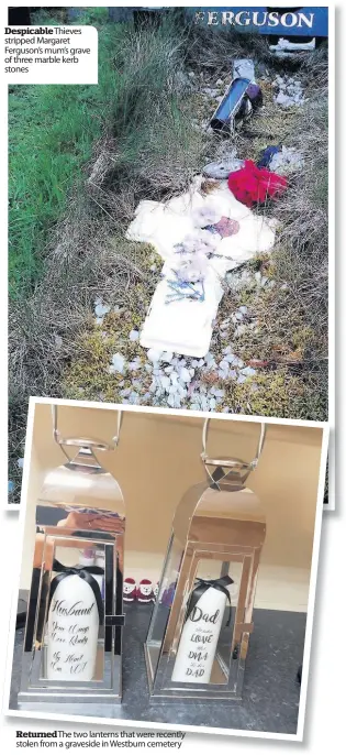  ??  ?? Despicable­Thieves stripped Margaret Ferguson’s mum’s grave of three marble kerb stones
Returned The two lanterns that were recently stolen from a graveside in Westburn cemetery