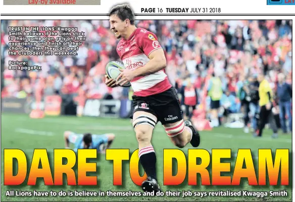  ?? Picture: BackpagePi­x ?? TRUST I N THE LIONS: Kwagga Smith believes i f t he Lions stick t o t heir game plan, rely on t heir experience and f i nish off t heir chances, t hen t hey can beat t he Crusaders t his weekend.