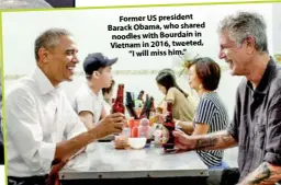 ??  ?? Former US president Barack Obama, who shared noodles with Bourdain in Vietnam in 2016, tweeted, “I will miss him.”