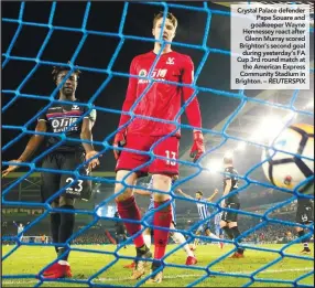  ??  ?? Crystal Palace defender Pape Souare and goalkeeper Wayne Hennessey react after Glenn Murray scored Brighton’s second goal during yesterday’s FA Cup 3rd round match at the American Express Community Stadium in Brighton. –