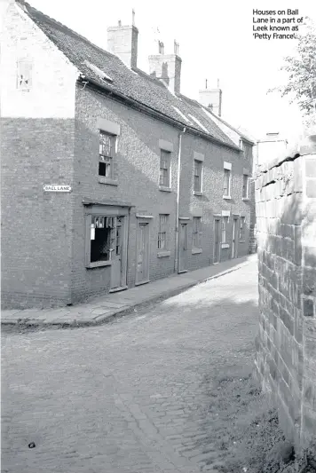  ??  ?? Houses on Ball Lane in a part of Leek known as ‘Petty France’.