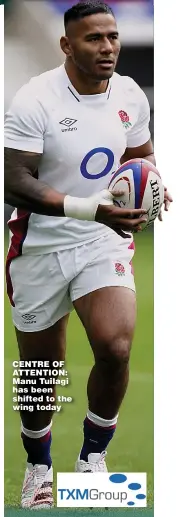  ?? ?? CENTRE OF ATTENTION: Manu Tuilagi has been shifted to the wing today