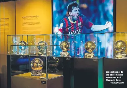  ?? FOTO: FC BARCELONA ?? Los seis Balones de Oro de Leo Messi se encuentran en el Museu del Barça