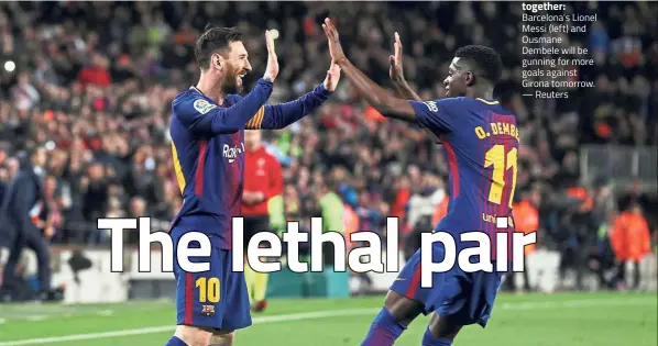  ?? — Reuters ?? We’re in this together: Barcelona’s Lionel Messi (left) and Ousmane Dembele will be gunning for more goals against Girona tomorrow.