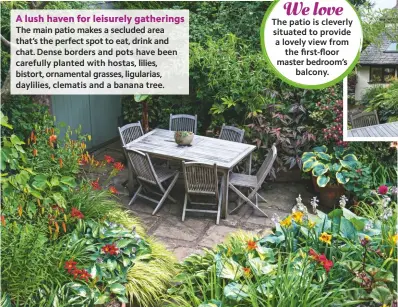  ??  ?? The main patio makes a secluded area that’s the perfect spot to eat, drink and chat. Dense borders and pots have been carefully planted with hostas, lilies, bistort, ornamental grasses, ligularias, daylilies, clematis and a banana tree.