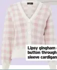  ??  ?? Lyle & Scott women’s cloud check jumper, £75
Lipsy gingham check button through puff sleeve cardigan, £36, Next